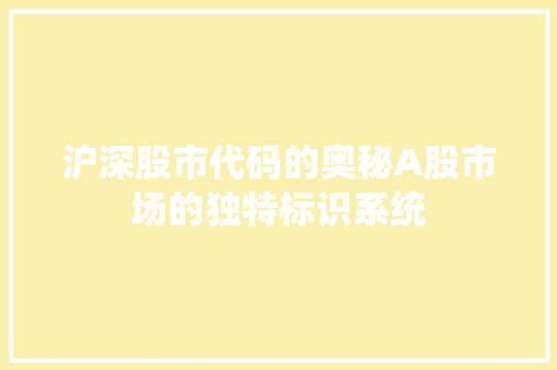 沪深股市代码的奥秘A股市场的独特标识系统