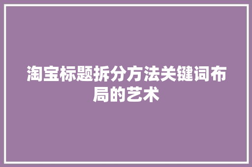 淘宝标题拆分方法关键词布局的艺术 百度SEO
