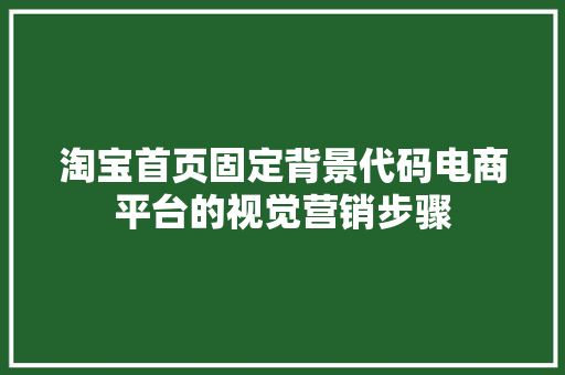 淘宝首页固定背景代码电商平台的视觉营销步骤