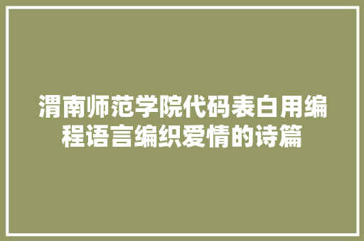 渭南师范学院代码表白用编程语言编织爱情的诗篇