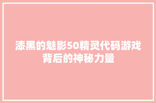 漆黑的魅影50精灵代码游戏背后的神秘力量