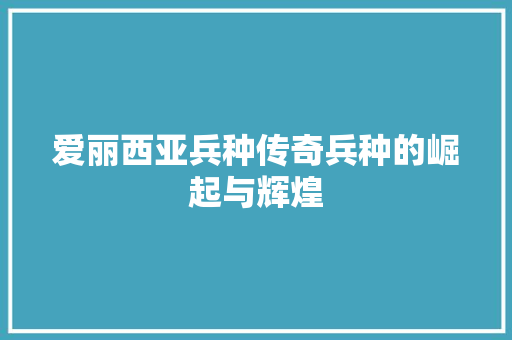 爱丽西亚兵种传奇兵种的崛起与辉煌 搜狗SEO