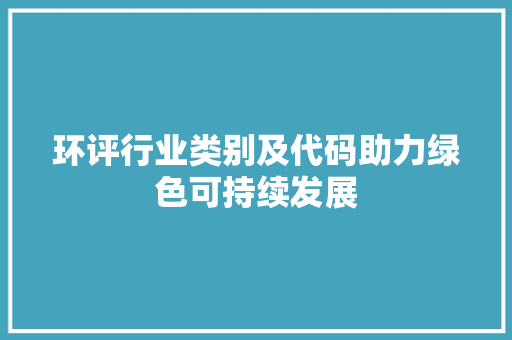 环评行业类别及代码助力绿色可持续发展