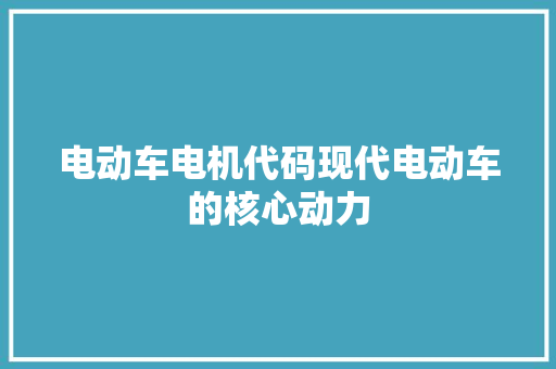 电动车电机代码现代电动车的核心动力 百度SEO