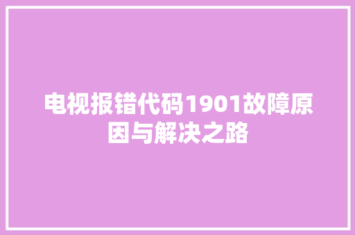 电视报错代码1901故障原因与解决之路