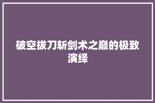 破空拔刀斩剑术之巅的极致演绎