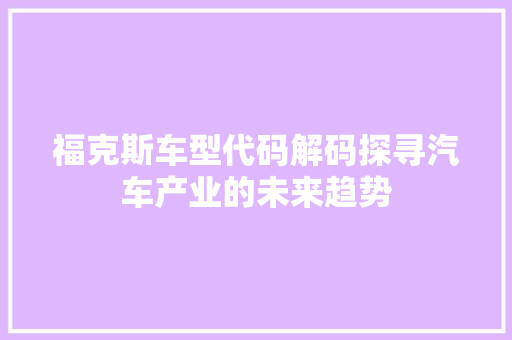 福克斯车型代码解码探寻汽车产业的未来趋势