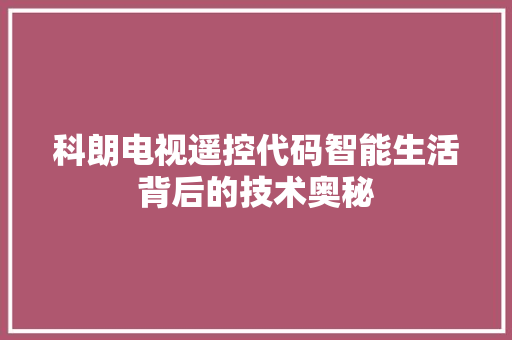 科朗电视遥控代码智能生活背后的技术奥秘