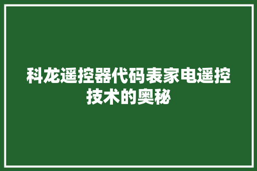 科龙遥控器代码表家电遥控技术的奥秘