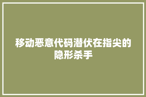 移动恶意代码潜伏在指尖的隐形杀手
