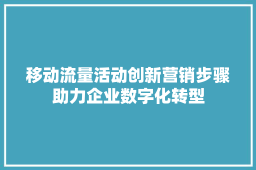 移动流量活动创新营销步骤助力企业数字化转型