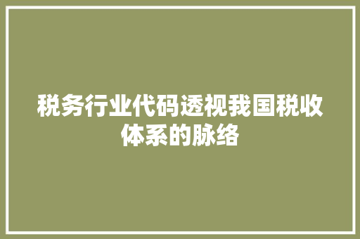 税务行业代码透视我国税收体系的脉络