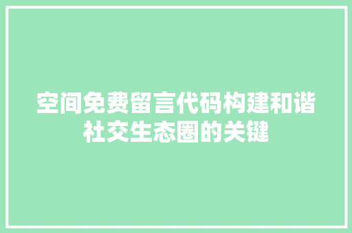 空间免费留言代码构建和谐社交生态圈的关键 神马SEO