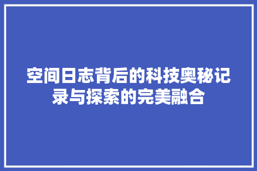 空间日志背后的科技奥秘记录与探索的完美融合