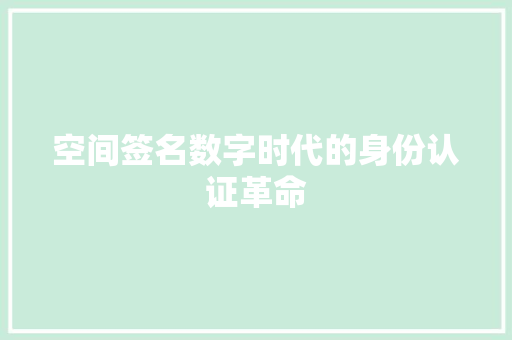 空间签名数字时代的身份认证革命 神马SEO