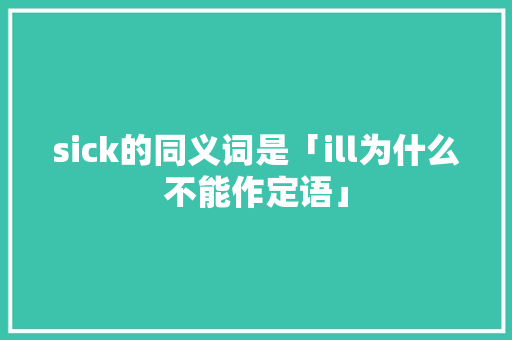 sick的同义词是「ill为什么不能作定语」 sick的同义词是「ill为什么不能作定语」 神马SEO
