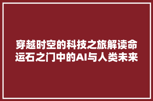 穿越时空的科技之旅解读命运石之门中的AI与人类未来