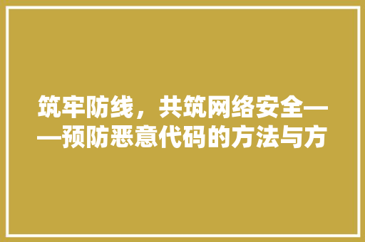 筑牢防线，共筑网络安全——预防恶意代码的方法与方法