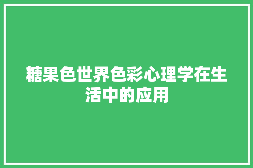 糖果色世界色彩心理学在生活中的应用
