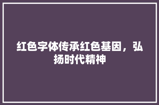 红色字体传承红色基因，弘扬时代精神