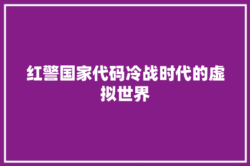 红警国家代码冷战时代的虚拟世界