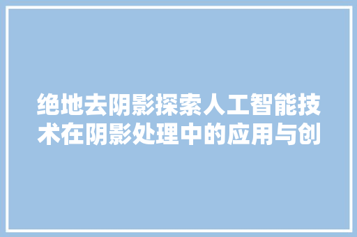 绝地去阴影探索人工智能技术在阴影处理中的应用与创新