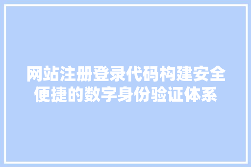 网站注册登录代码构建安全便捷的数字身份验证体系