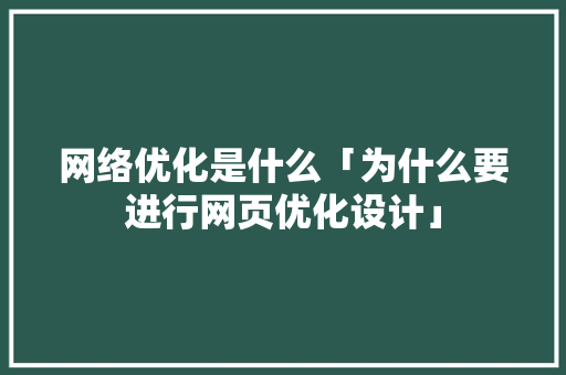 网络优化是什么「为什么要进行网页优化设计」 网络优化是什么「为什么要进行网页优化设计」 神马SEO