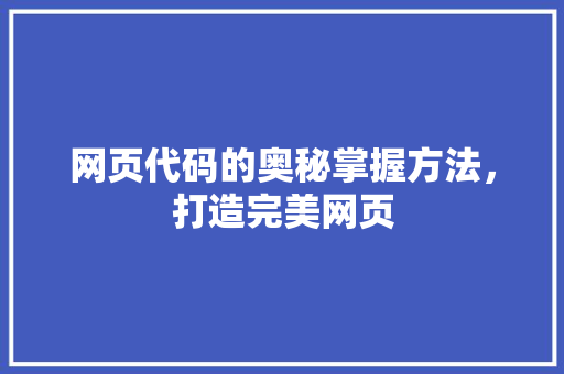 网页代码的奥秘掌握方法，打造完美网页