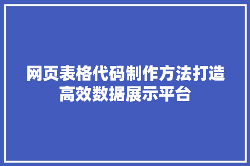 网页表格代码制作方法打造高效数据展示平台