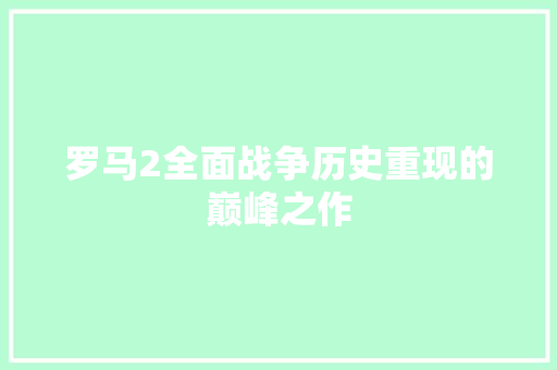 罗马2全面战争历史重现的巅峰之作