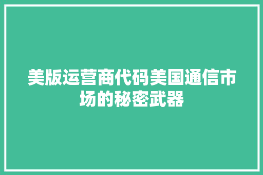 美版运营商代码美国通信市场的秘密武器