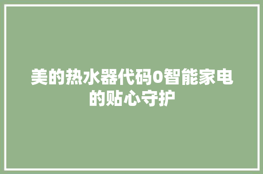 美的热水器代码0智能家电的贴心守护