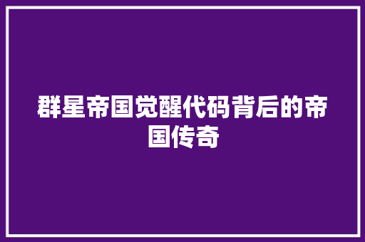 群星帝国觉醒代码背后的帝国传奇 百度SEO