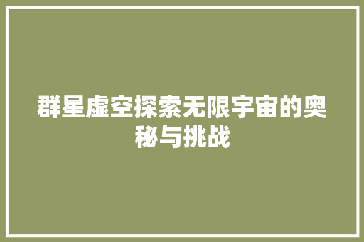 群星虚空探索无限宇宙的奥秘与挑战 百度SEO