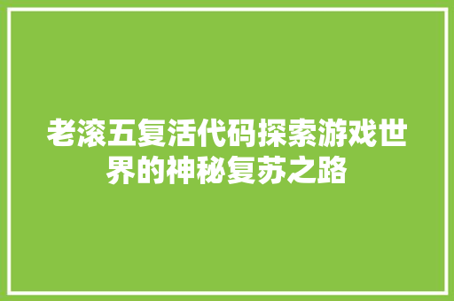 老滚五复活代码探索游戏世界的神秘复苏之路