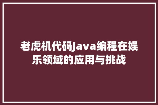 老虎机代码Java编程在娱乐领域的应用与挑战 搜狗SEO