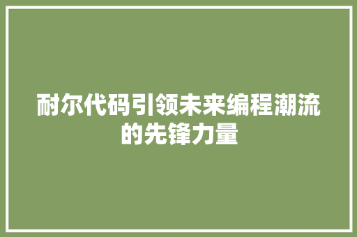 耐尔代码引领未来编程潮流的先锋力量