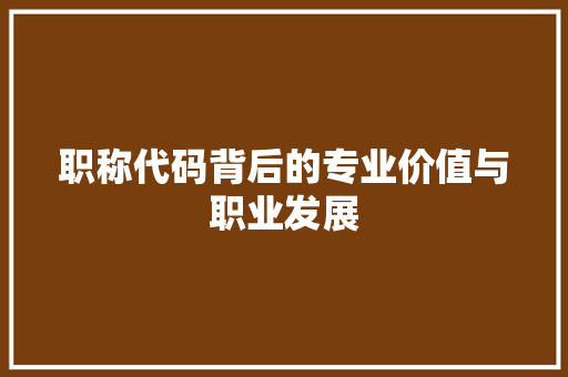 职称代码背后的专业价值与职业发展