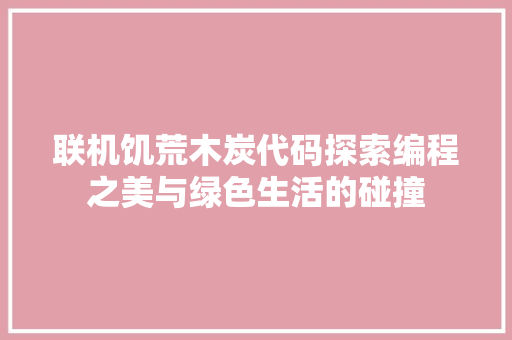 联机饥荒木炭代码探索编程之美与绿色生活的碰撞
