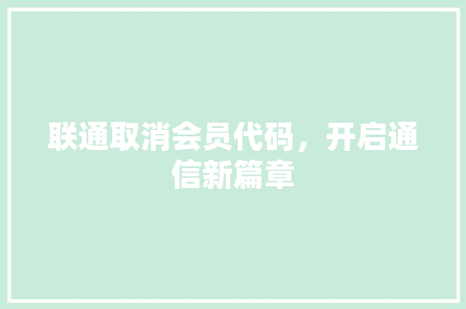 联通取消会员代码，开启通信新篇章