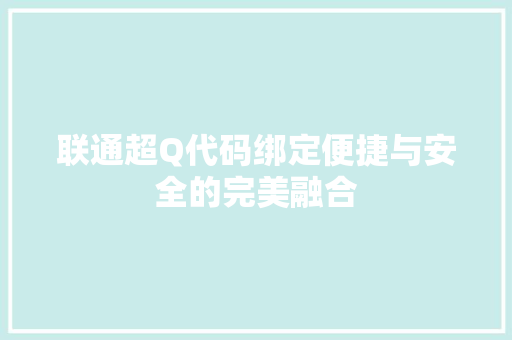 联通超Q代码绑定便捷与安全的完美融合 神马SEO