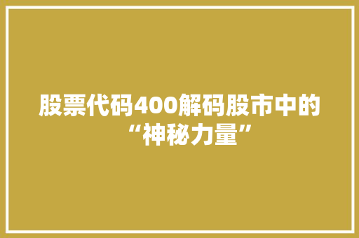 股票代码400解码股市中的“神秘力量” GoogleSEO