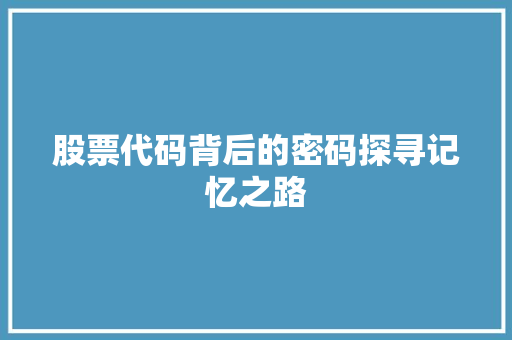 股票代码背后的密码探寻记忆之路 神马SEO