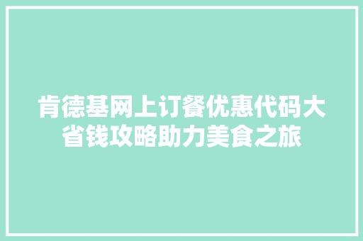 肯德基网上订餐优惠代码大省钱攻略助力美食之旅