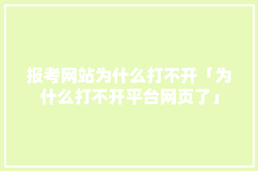 报考网站为什么打不开「为什么打不开平台网页了」
