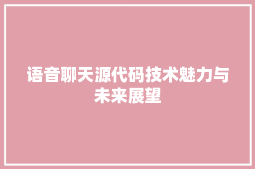 语音聊天源代码技术魅力与未来展望
