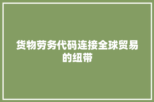 货物劳务代码连接全球贸易的纽带