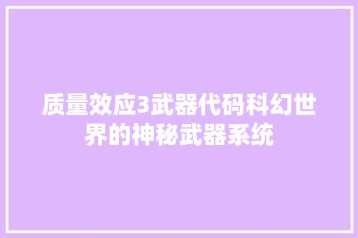质量效应3武器代码科幻世界的神秘武器系统 GoogleSEO