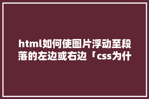 html如何使图片浮动至段落的左边或右边「css为什么要清理浮动图片」